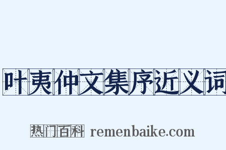 叶夷仲文集序近义词是什么意思的图片